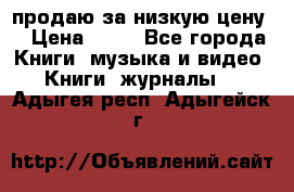 продаю за низкую цену  › Цена ­ 50 - Все города Книги, музыка и видео » Книги, журналы   . Адыгея респ.,Адыгейск г.